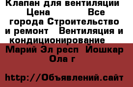 Клапан для вентиляции › Цена ­ 5 000 - Все города Строительство и ремонт » Вентиляция и кондиционирование   . Марий Эл респ.,Йошкар-Ола г.